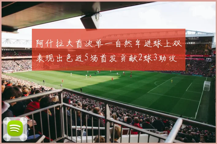 阿什拉夫首次单一自然年进球上双表现出色近5场首发贡献2球3助攻