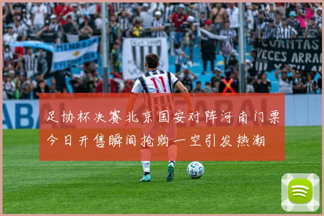 足协杯决赛北京国安对阵河南门票今日开售瞬间抢购一空引发热潮