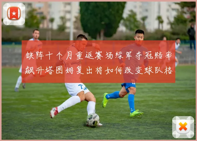 缺阵十个月重返赛场绿军夺冠赔率飙升塔图姆复出将如何改变球队格局