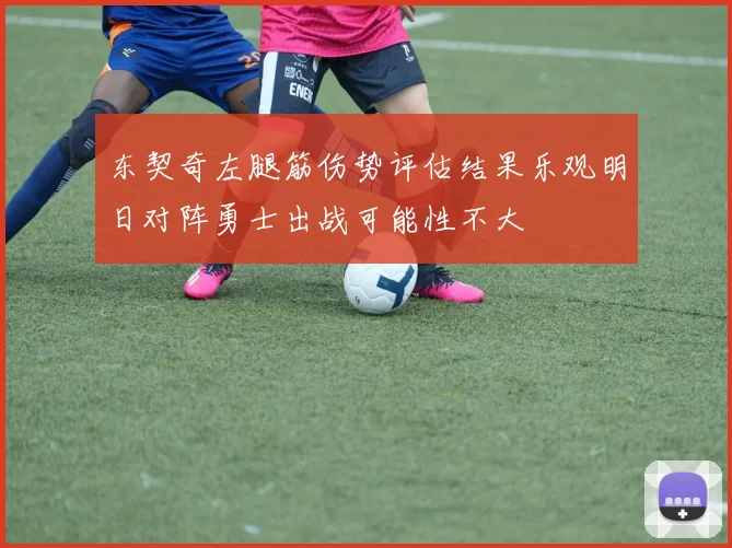 东契奇左腿筋伤势评估结果乐观明日对阵勇士出战可能性不大