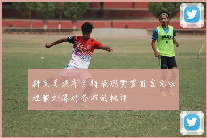 科瓦奇谈布兰特表现赞赏直言无法理解外界对乔布的批评