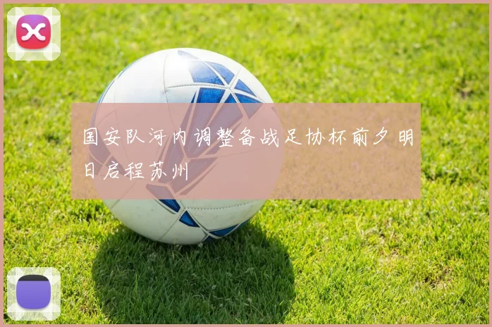国安队河内调整备战足协杯前夕明日启程苏州