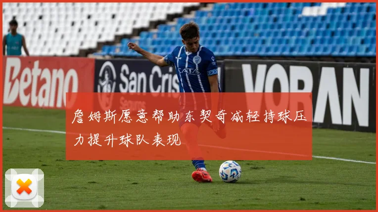 詹姆斯愿意帮助东契奇减轻持球压力提升球队表现
