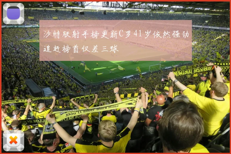 沙特联射手榜更新C罗41岁依然强劲追赶榜首仅差三球