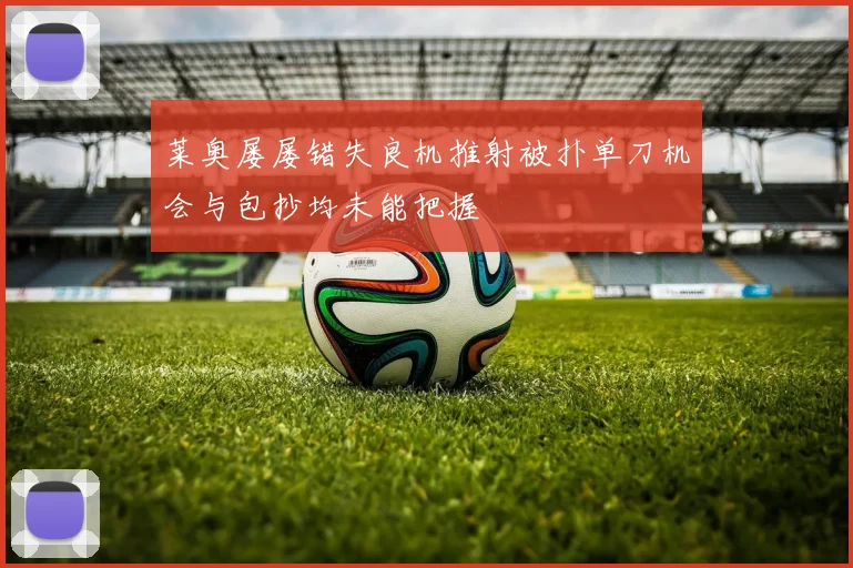 莱奥屡屡错失良机推射被扑单刀机会与包抄均未能把握
