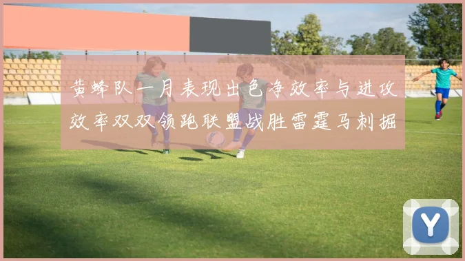 黄蜂队一月表现出色净效率与进攻效率双双领跑联盟战胜雷霆马刺掘金