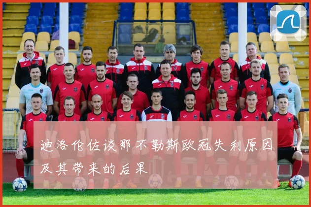 迪洛伦佐谈那不勒斯欧冠失利原因及其带来的后果