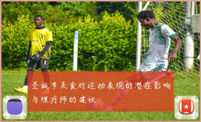 圣诞节美食对运动表现的潜在影响与理疗师的建议