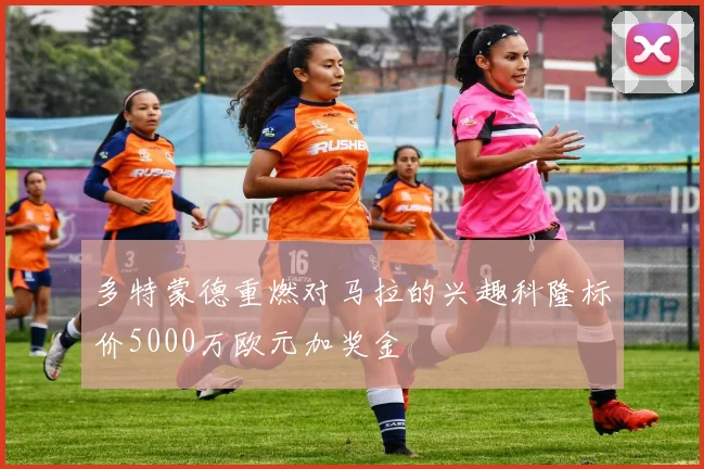 多特蒙德重燃对马拉的兴趣科隆标价5000万欧元加奖金