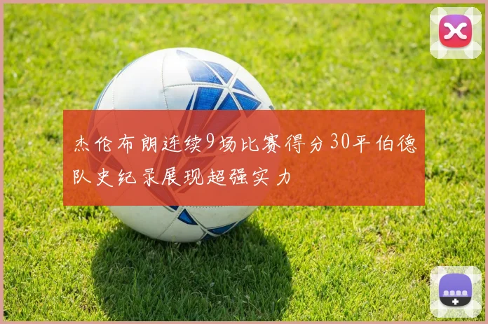 杰伦布朗连续9场比赛得分30平伯德队史纪录展现超强实力