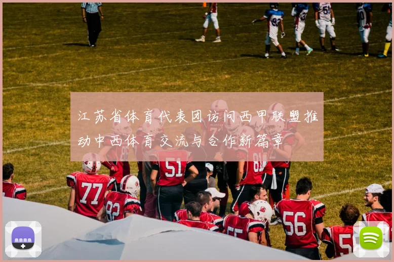 江苏省体育代表团访问西甲联盟推动中西体育交流与合作新篇章