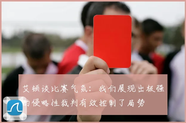 艾顿谈比赛气氛：我们展现出极强的侵略性裁判有效控制了局势