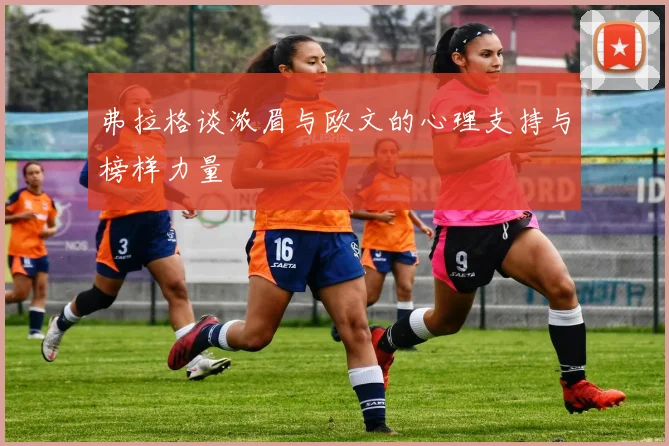 弗拉格谈浓眉与欧文的心理支持与榜样力量