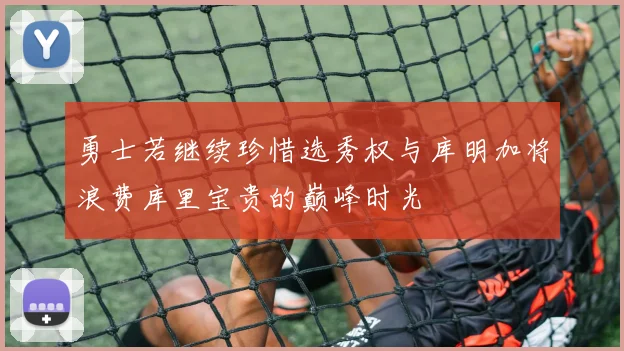 勇士若继续珍惜选秀权与库明加将浪费库里宝贵的巅峰时光