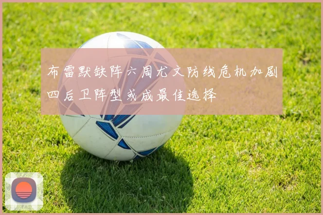 布雷默缺阵六周尤文防线危机加剧四后卫阵型或成最佳选择