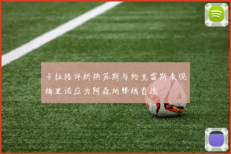 卡拉格评析热苏斯与约克雷斯表现梅里诺应为阿森纳锋线首选