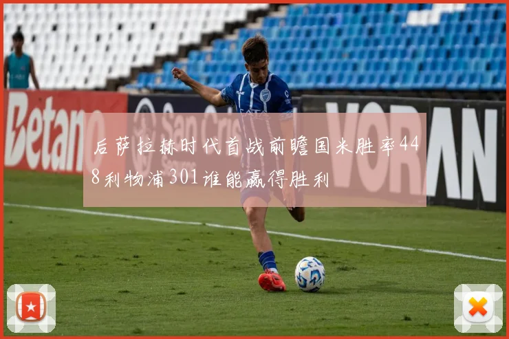 后萨拉赫时代首战前瞻国米胜率448利物浦301谁能赢得胜利