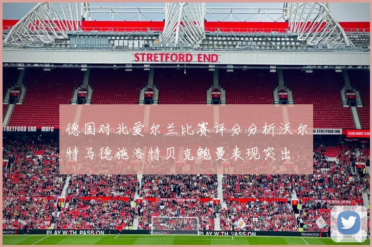 德国对北爱尔兰比赛评分分析沃尔特马德施洛特贝克鲍曼表现突出