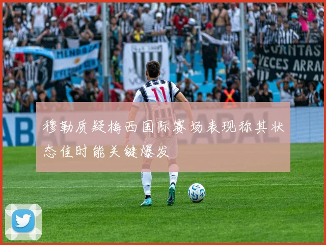 穆勒质疑梅西国际赛场表现称其状态佳时能关键爆发