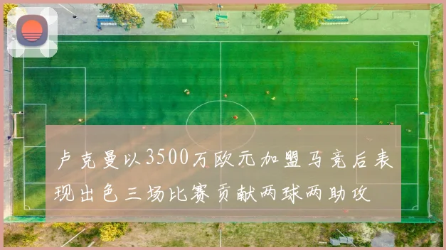卢克曼以3500万欧元加盟马竞后表现出色三场比赛贡献两球两助攻