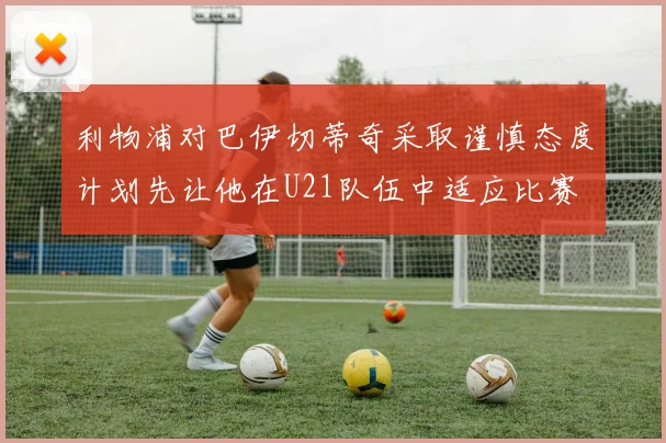 利物浦对巴伊切蒂奇采取谨慎态度计划先让他在U21队伍中适应比赛